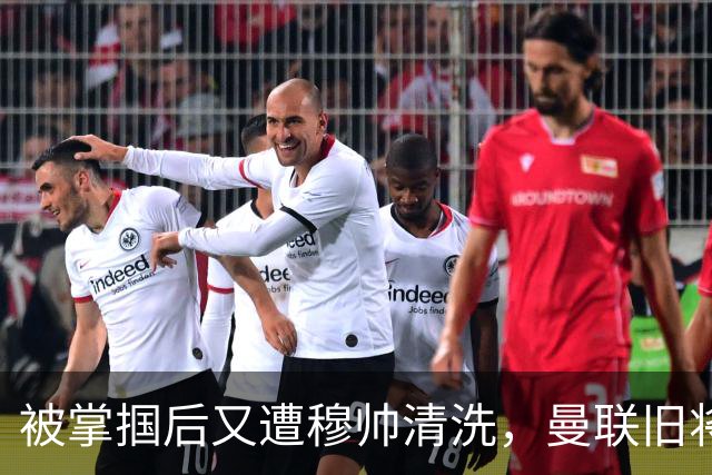 被掌掴后又遭穆帅清洗，曼联旧将有望回归，红魔今夏凑齐“三费”