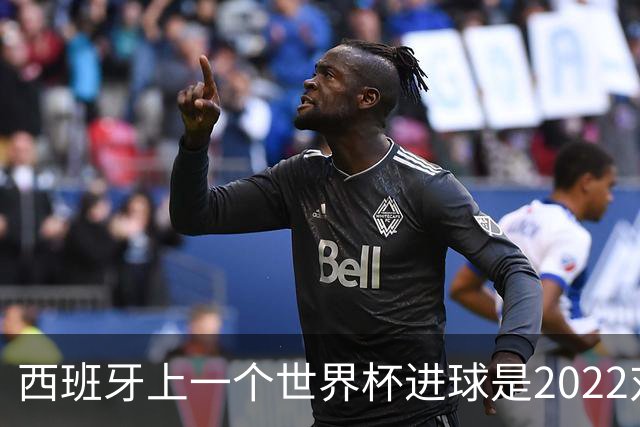 西班牙上一个世界杯进球是2022对日本 距今49射2500传